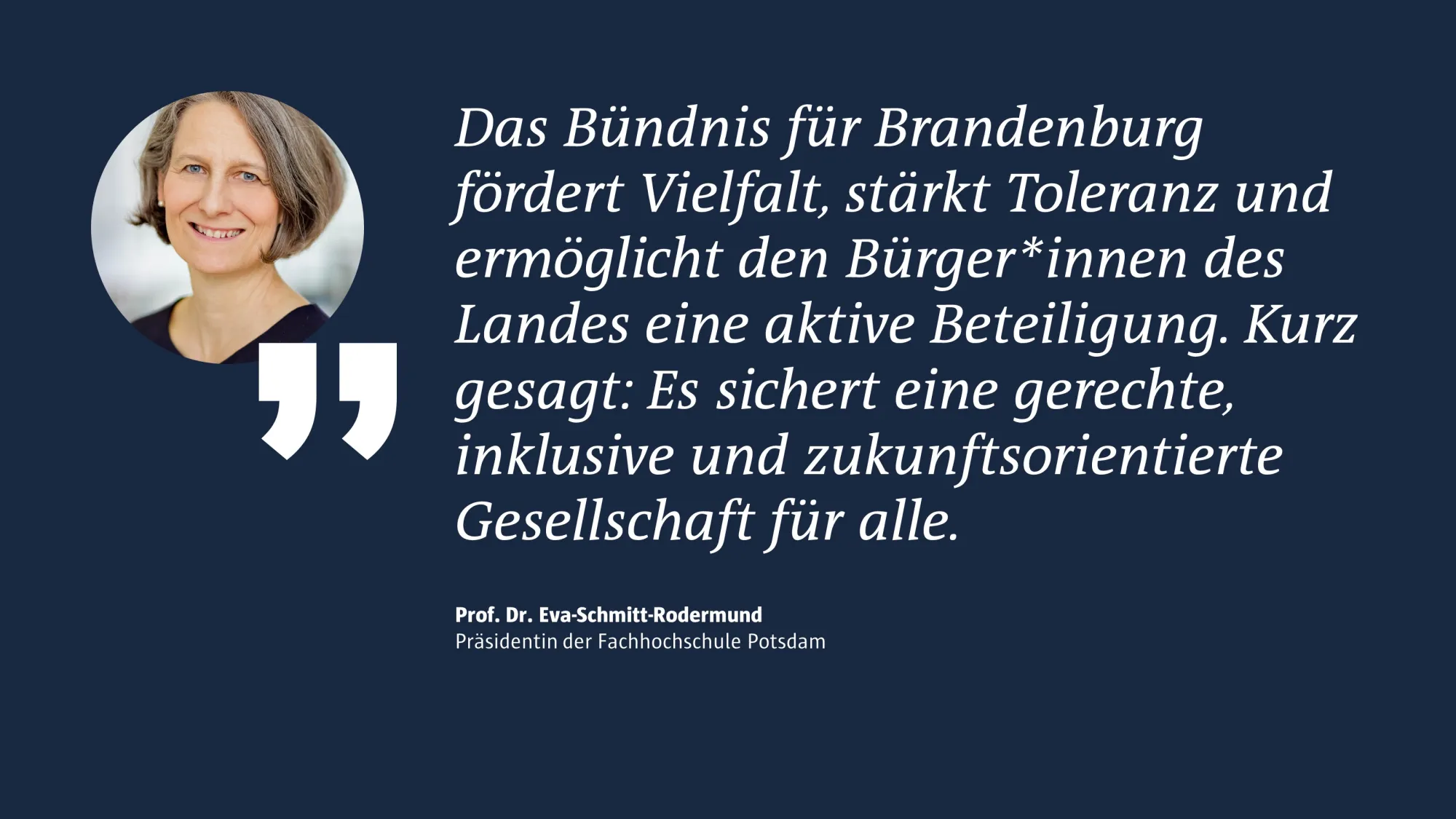 Portrait Prof. Dr. Eva Schmitt-Rodermund; Text: "Das Bndnis fr Brandenburg f?rdert Vielfalt, st?rkt Toleranz und erm?glicht den Brger*innen des Landes eine aktive Beteiligung. Kurz gesagt: Es sichert eine gerechte, inklusive und zukunftsorientierte Gesellschaft fr alle."